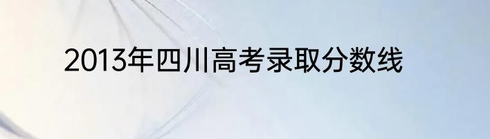 2013年四川高考录取分数线