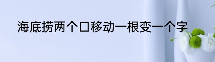 海底捞两个口移动一根变一个字