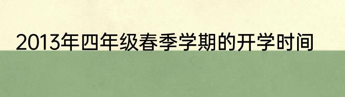 2013年四年级春季学期的开学时间