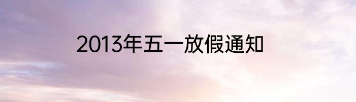 2013年五一放假通知