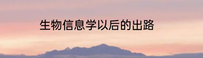生物信息学以后的出路