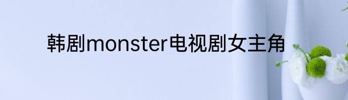 韩剧monster电视剧女主角