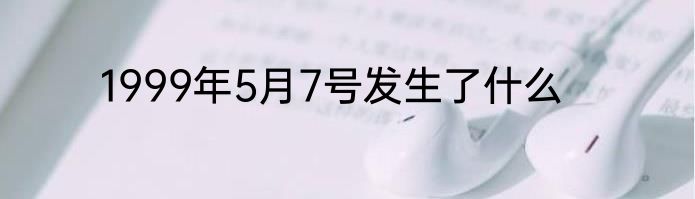 1999年5月7号发生了什么