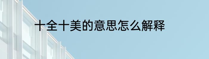 十全十美的意思怎么解释