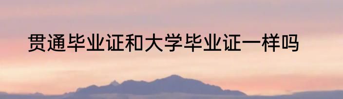 贯通毕业证和大学毕业证一样吗