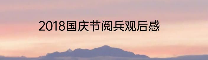 2018国庆节阅兵观后感