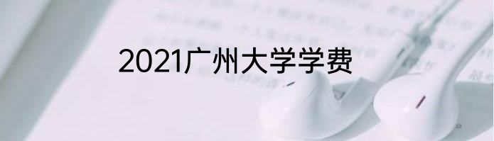 2021广州大学学费