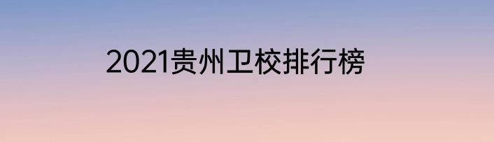 2021贵州卫校排行榜