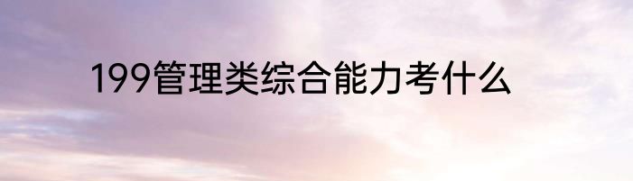 199管理类综合能力考什么