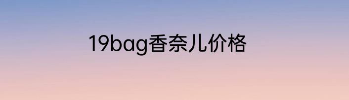 19bag香奈儿价格