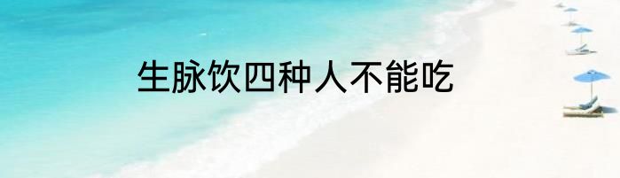 生脉饮四种人不能吃