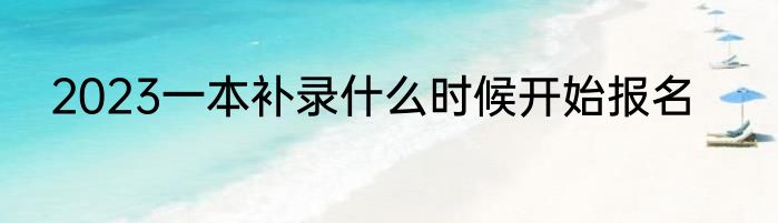2023一本补录什么时候开始报名