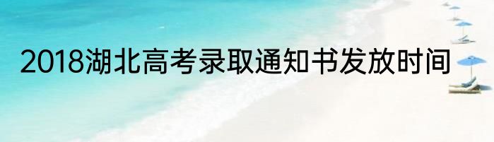 2018湖北高考录取通知书发放时间