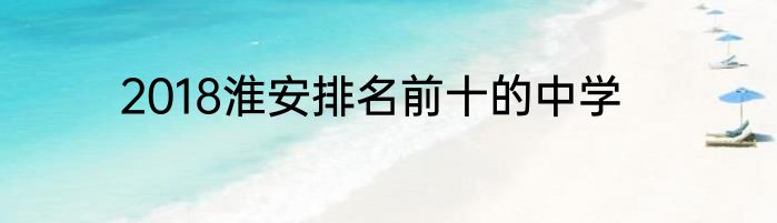 2018淮安排名前十的中学