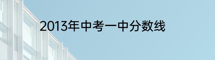 2013年中考一中分数线