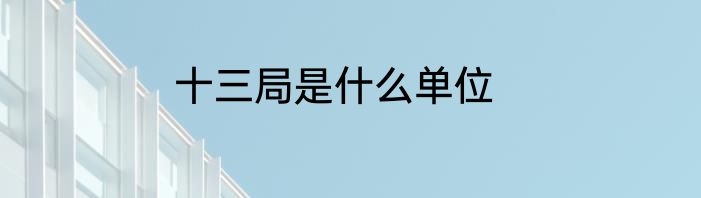 十三局是什么单位
