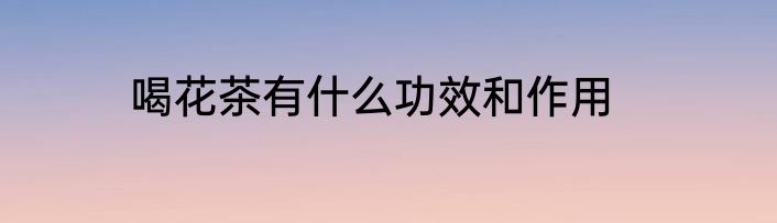 喝花茶有什么功效和作用