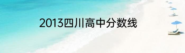 2013四川高中分数线