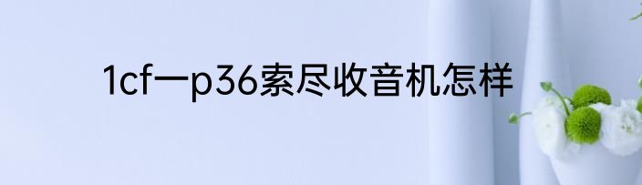 1cf一p36索尽收音机怎样