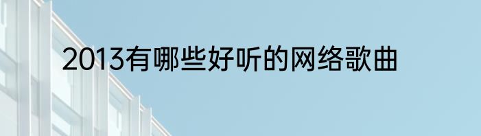 2013有哪些好听的网络歌曲