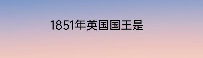 1851年英国国王是