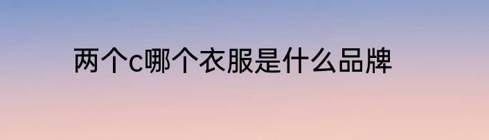 两个c哪个衣服是什么品牌