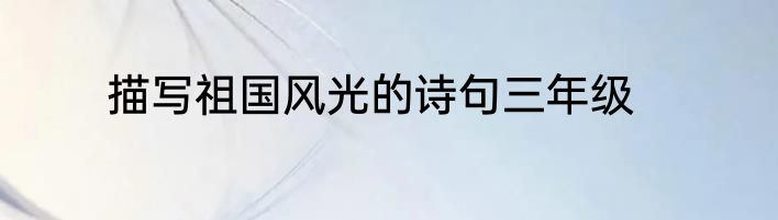 描写祖国风光的诗句三年级
