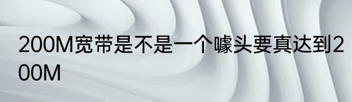 200M宽带是不是一个噱头要真达到200M
