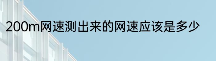 200m网速测出来的网速应该是多少