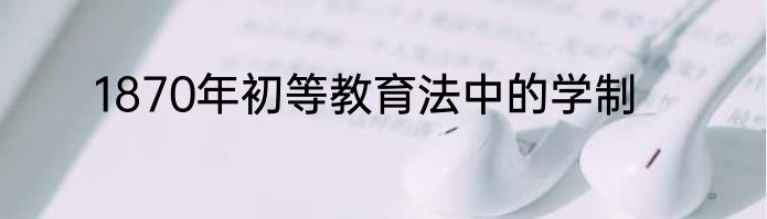 1870年初等教育法中的学制