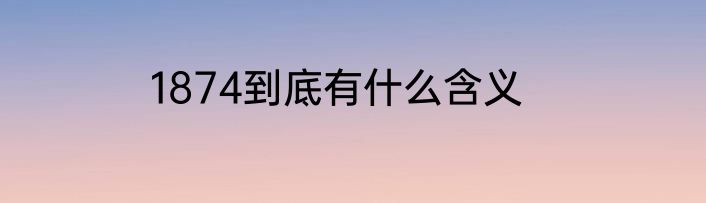 1874到底有什么含义