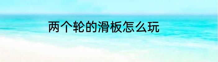 两个轮的滑板怎么玩