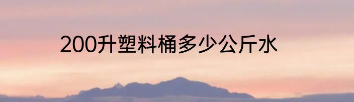 200升塑料桶多少公斤水