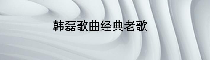 韩磊歌曲经典老歌