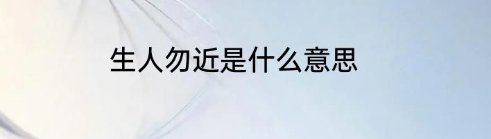 生人勿近是什么意思