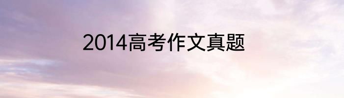 2014高考作文真题