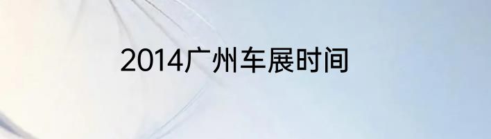 2014广州车展时间