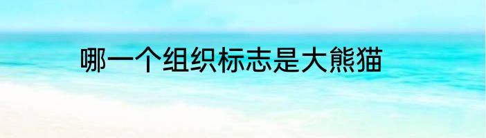 哪一个组织标志是大熊猫