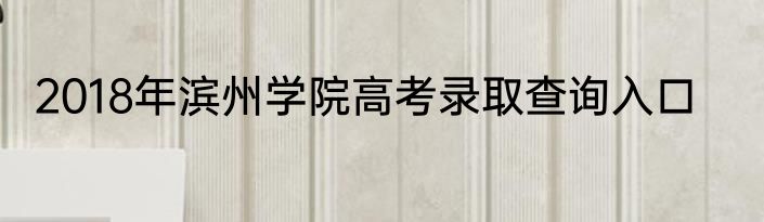 2018年滨州学院高考录取查询入口