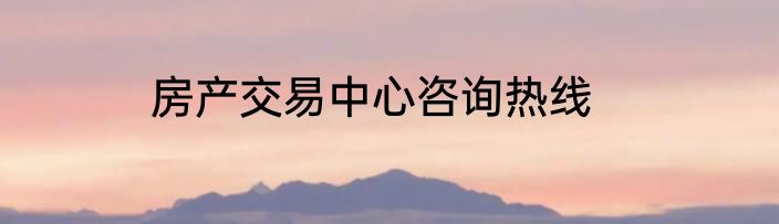 房产交易中心咨询热线