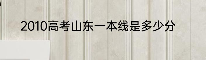 2010高考山东一本线是多少分