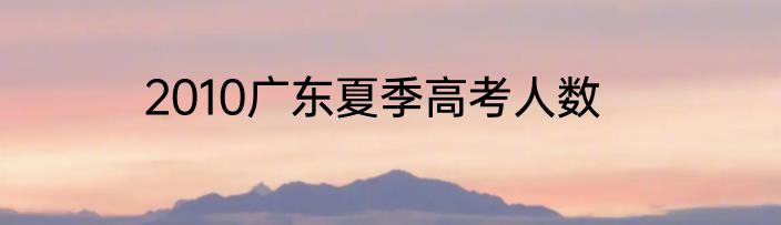 2010广东夏季高考人数