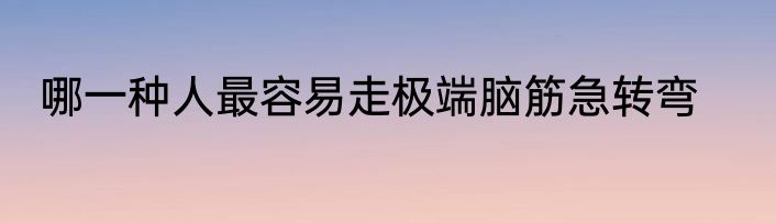 哪一种人最容易走极端脑筋急转弯