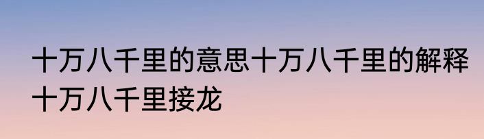 十万八千里的意思十万八千里的解释十万八千里接龙