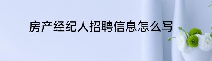 房产经纪人招聘信息怎么写
