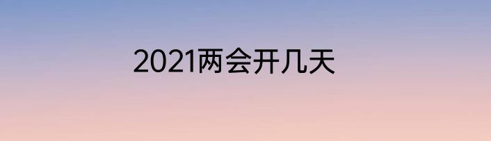 2021两会开几天