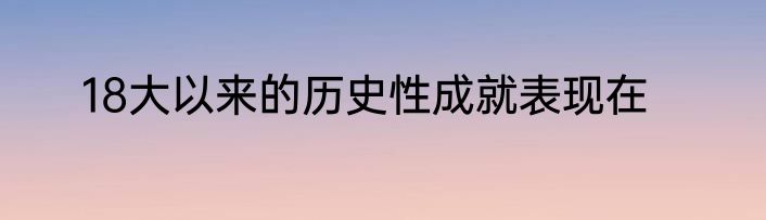18大以来的历史性成就表现在