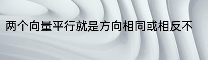 两个向量平行就是方向相同或相反不