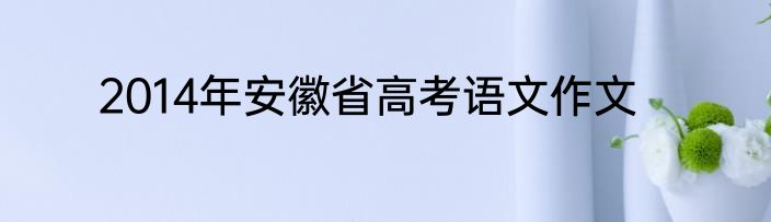 2014年安徽省高考语文作文