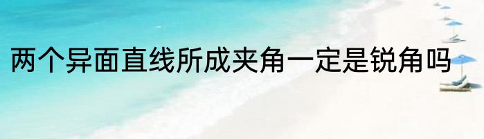 两个异面直线所成夹角一定是锐角吗